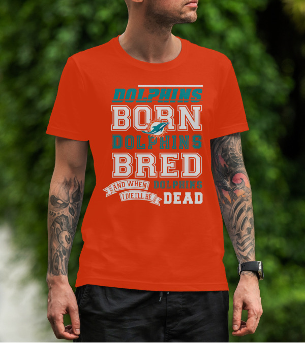 Dolphins Born Dolphins Bred And When I Die I'll Be Dead T-Shirt
