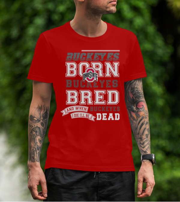Buckeyes Born Buckeyes Bred Ohio State And When I Die I'll Be Dead T-Shirt