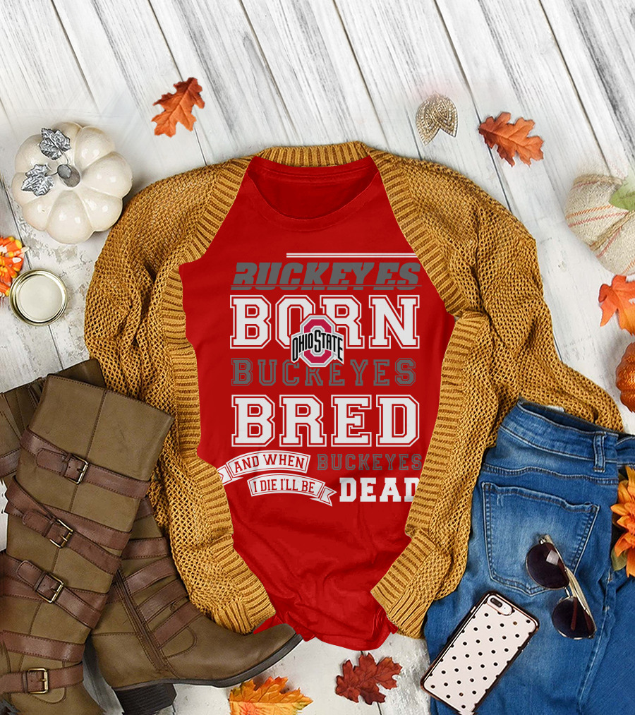 Buckeyes Born Buckeyes Bred Ohio State And When I Die I'll Be Dead T-Shirt