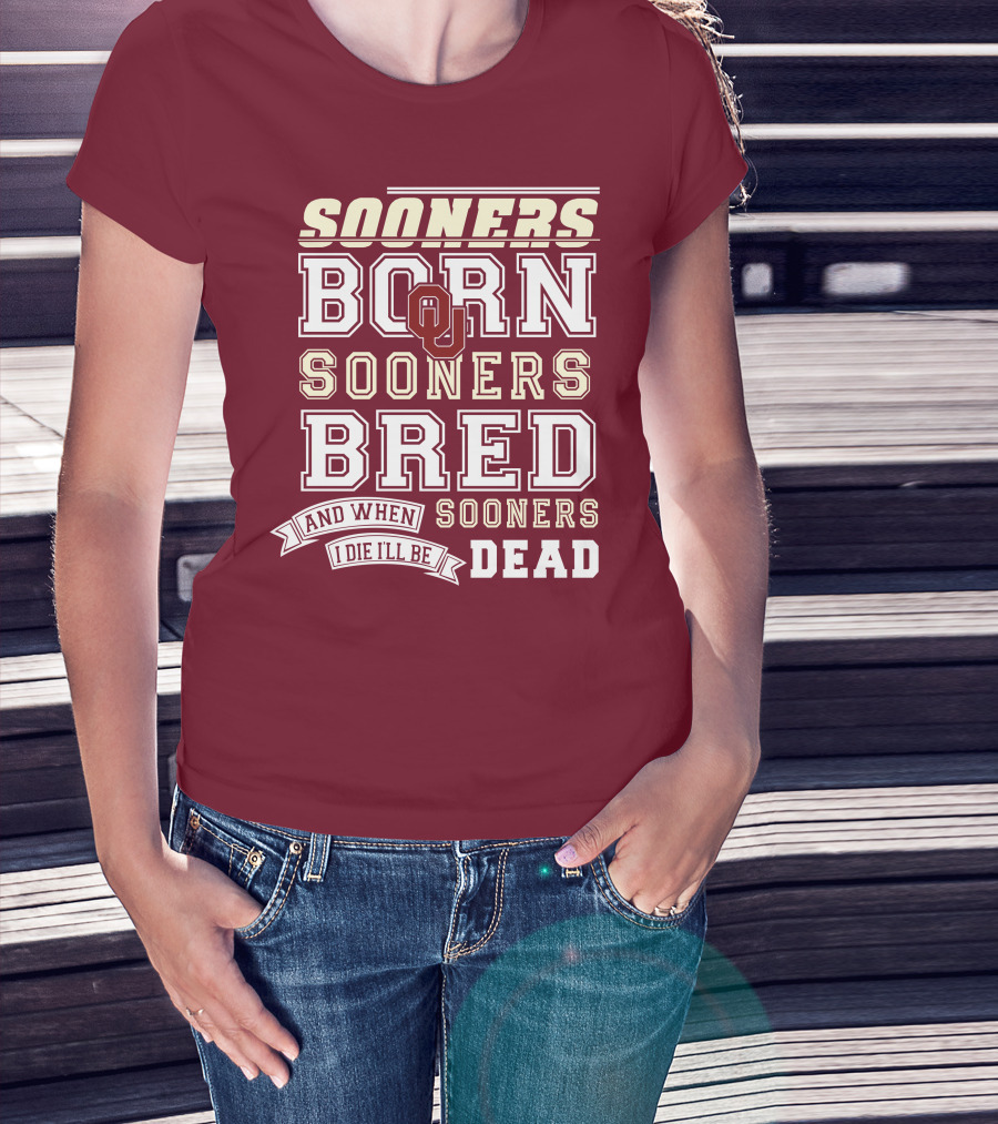 Sooners Born Sooners Bred Sooners And When I Die I'll Be Dead T-Shirt
