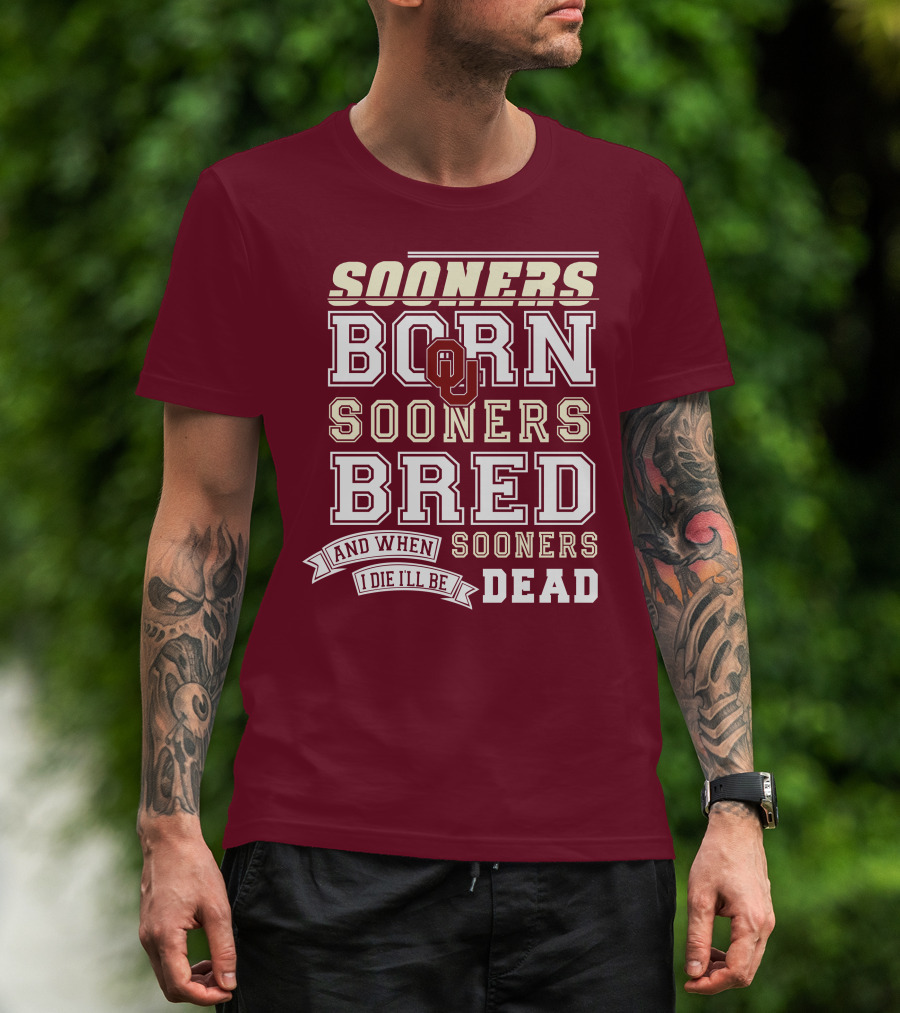 Sooners Born Sooners Bred Sooners And When I Die I'll Be Dead T-Shirt