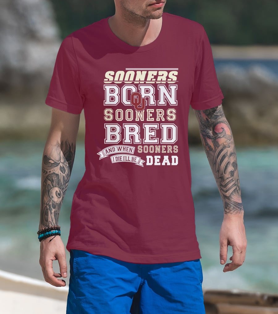 Sooners Born Sooners Bred Sooners And When I Die I'll Be Dead T-Shirt