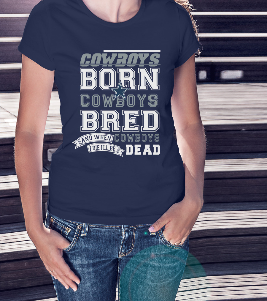 Cowboys Born Cowboys Bred And When I Die I'll Be Dead Cowboys T-Shirt