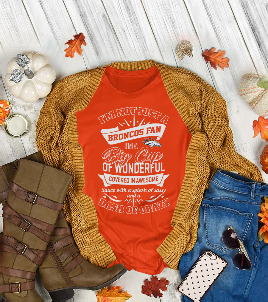 I'm Not Just a Broncos Fan I'm a Big Cup of Wonderful Sauce with a Splash of Sassy and a Dash of Crazy T-Shirt
