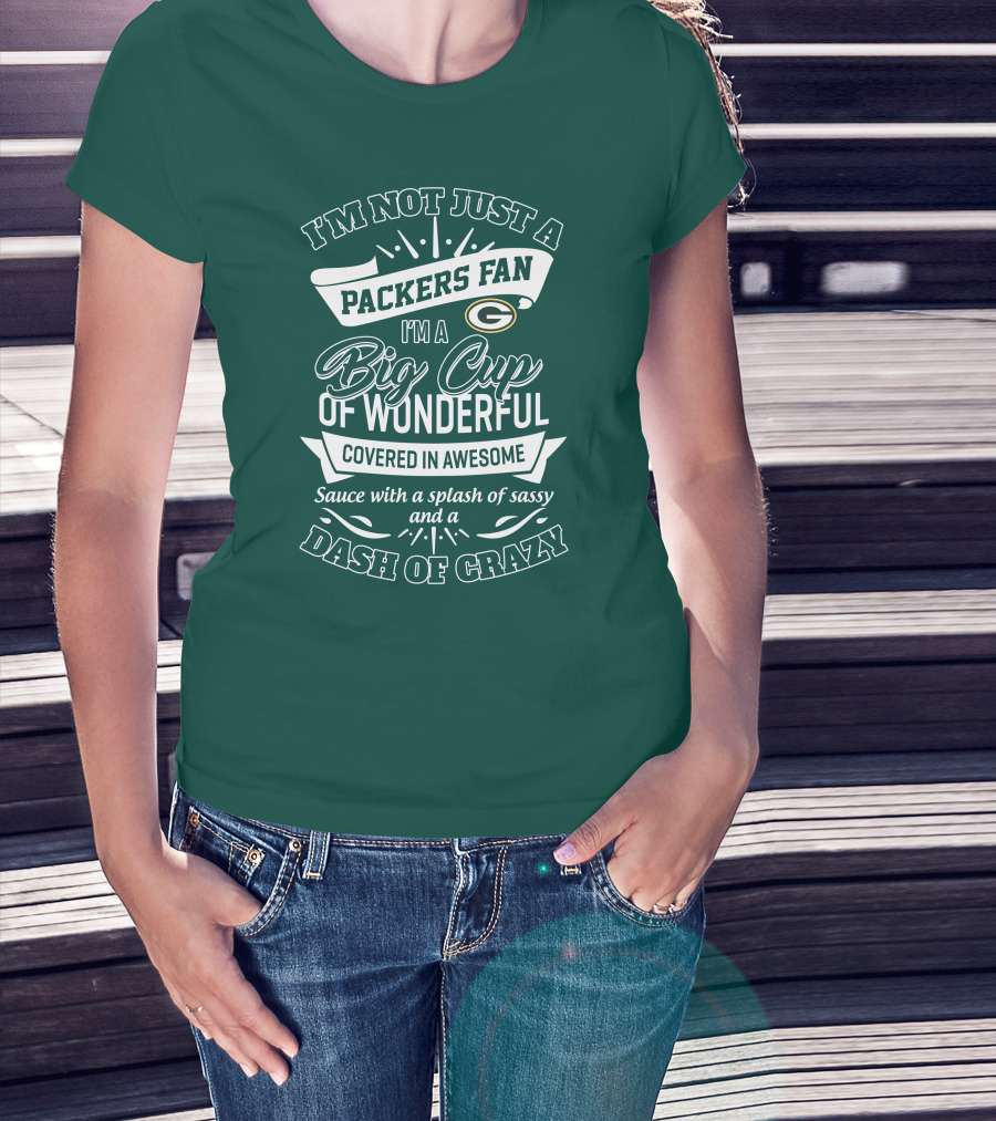 I'm Not Just A Packers Fan I'm A Big Cup Of Wonderful Covered In Awesome Sauce With A Splash Of Sassy And A Dash Of Crazy T-Shirt