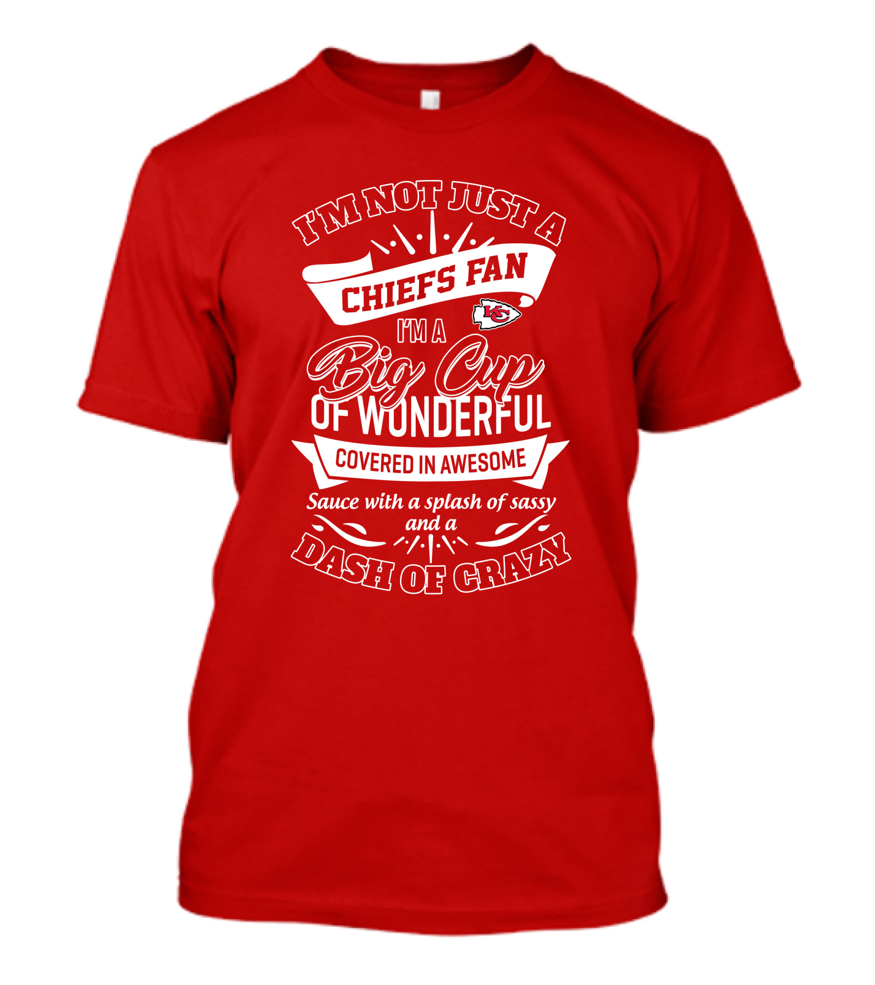 I'm Not Just A Chiefs Fan I'm A Big Cup Of Wonderful Covered In Awesome Sauce With A Splash Of Sassy And A Dash Of Crazy T-Shirt