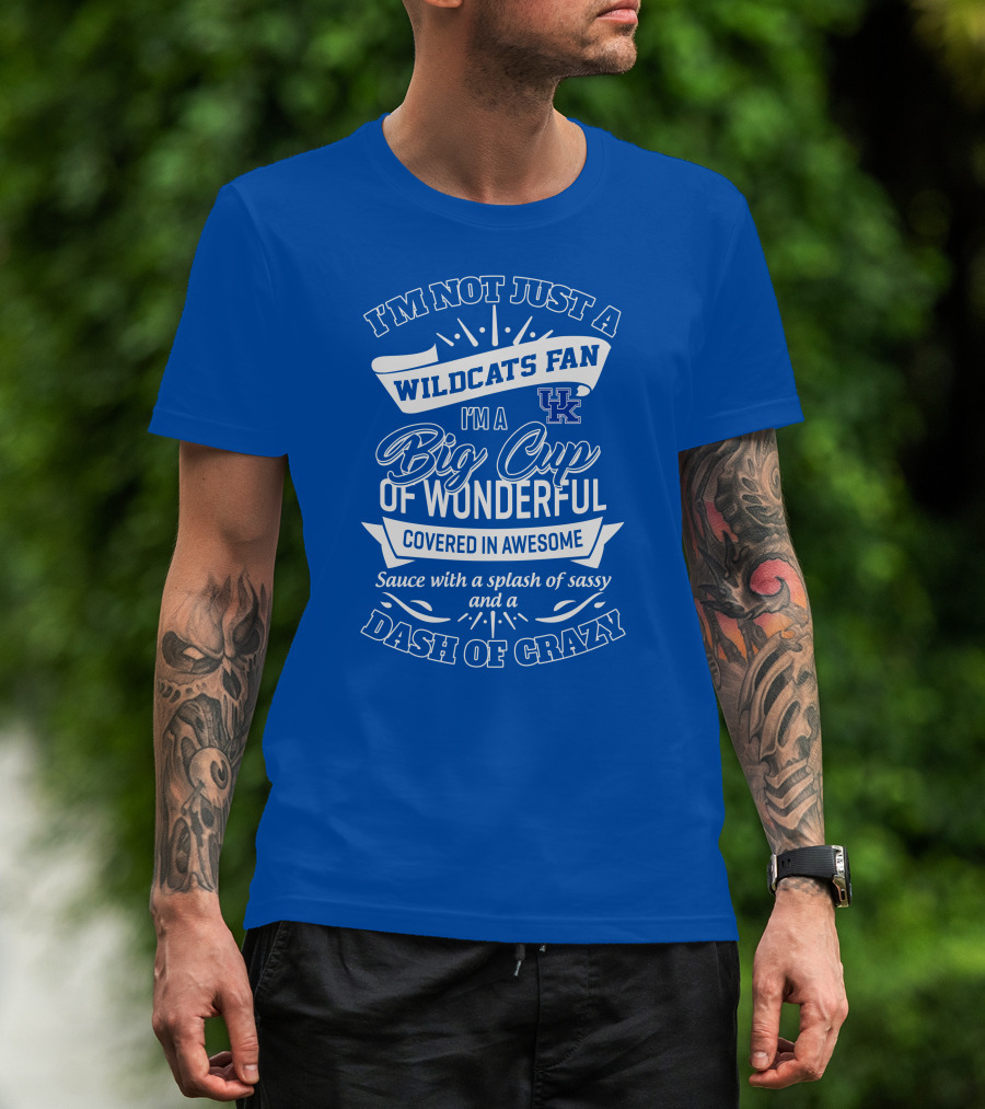 I'm Not Just A Wildcats Fan I'm A Big Cup Of Wonderful Covered In Awesome Sauce With A Splash Of Sassy And A Dash Of Crazy Uk Wildcats T-Shirt