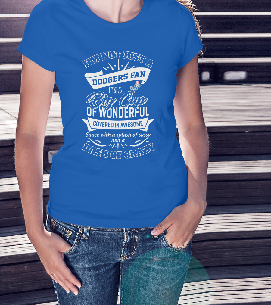 I'm Not Just A Dodgers Fan I'm A Big Cup Of Wonderful Covered In Awesome Sauce With A Splash Of Sassy And A Dash Of Crazy T-Shirt
