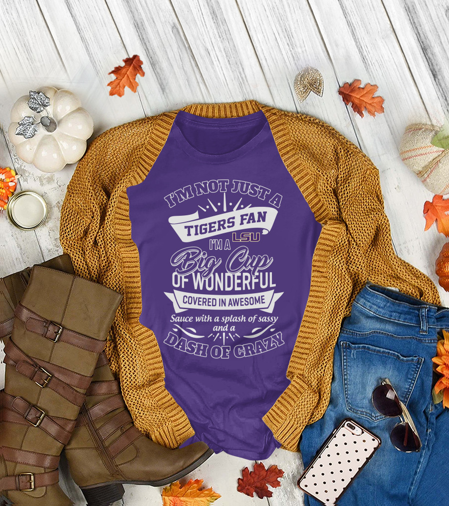 I'm Not Just A Tigers Fan Lsu I'm A Big Cup Of Wonderful Covered In Awesome Sauce With A Splash Of Sassy And A Dash Of Crazy T-Shirt