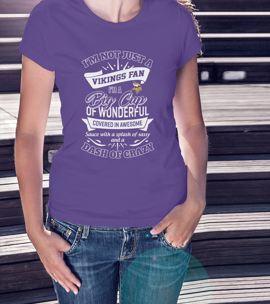 I'm Not Just A Vikings Fan I'm A Big Cup Of Wonderful Covered In Awesome Sauce With A Splash Of Sassy And A Dash Of Crazy T-Shirt