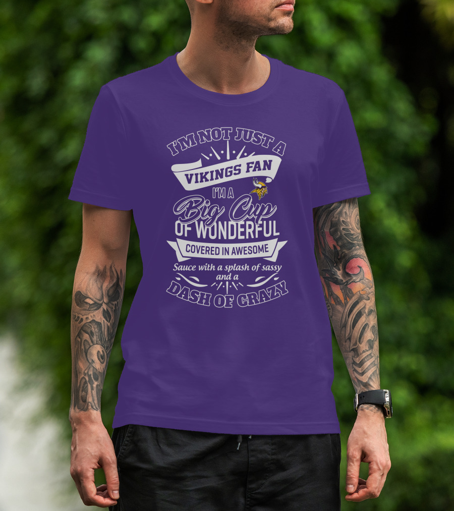 I'm Not Just A Vikings Fan I'm A Big Cup Of Wonderful Covered In Awesome Sauce With A Splash Of Sassy And A Dash Of Crazy T-Shirt