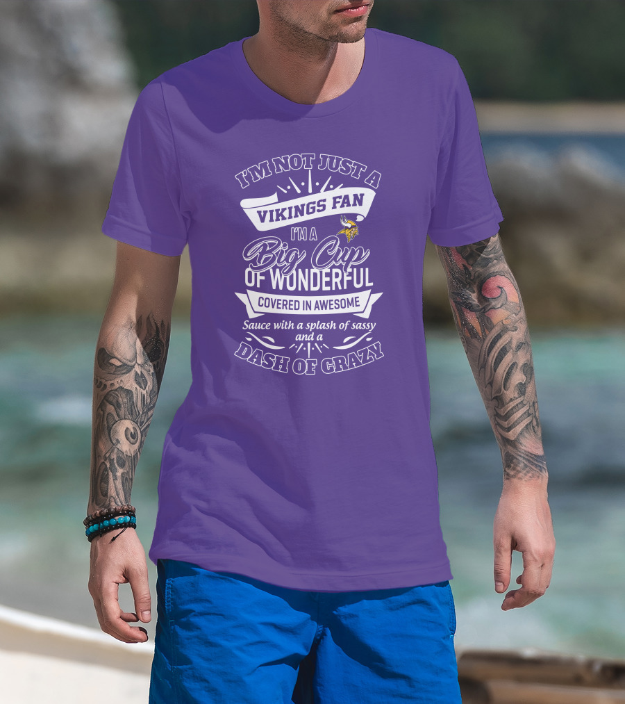 I'm Not Just A Vikings Fan I'm A Big Cup Of Wonderful Covered In Awesome Sauce With A Splash Of Sassy And A Dash Of Crazy T-Shirt
