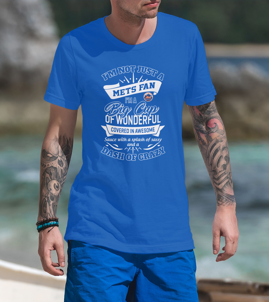 I'm Not Just A Mets Fan I'm A Big Cup Of Wonderful Covered In Awesome Sauce With A Splash Of Sassy And A Dash Of Crazy T-Shirt