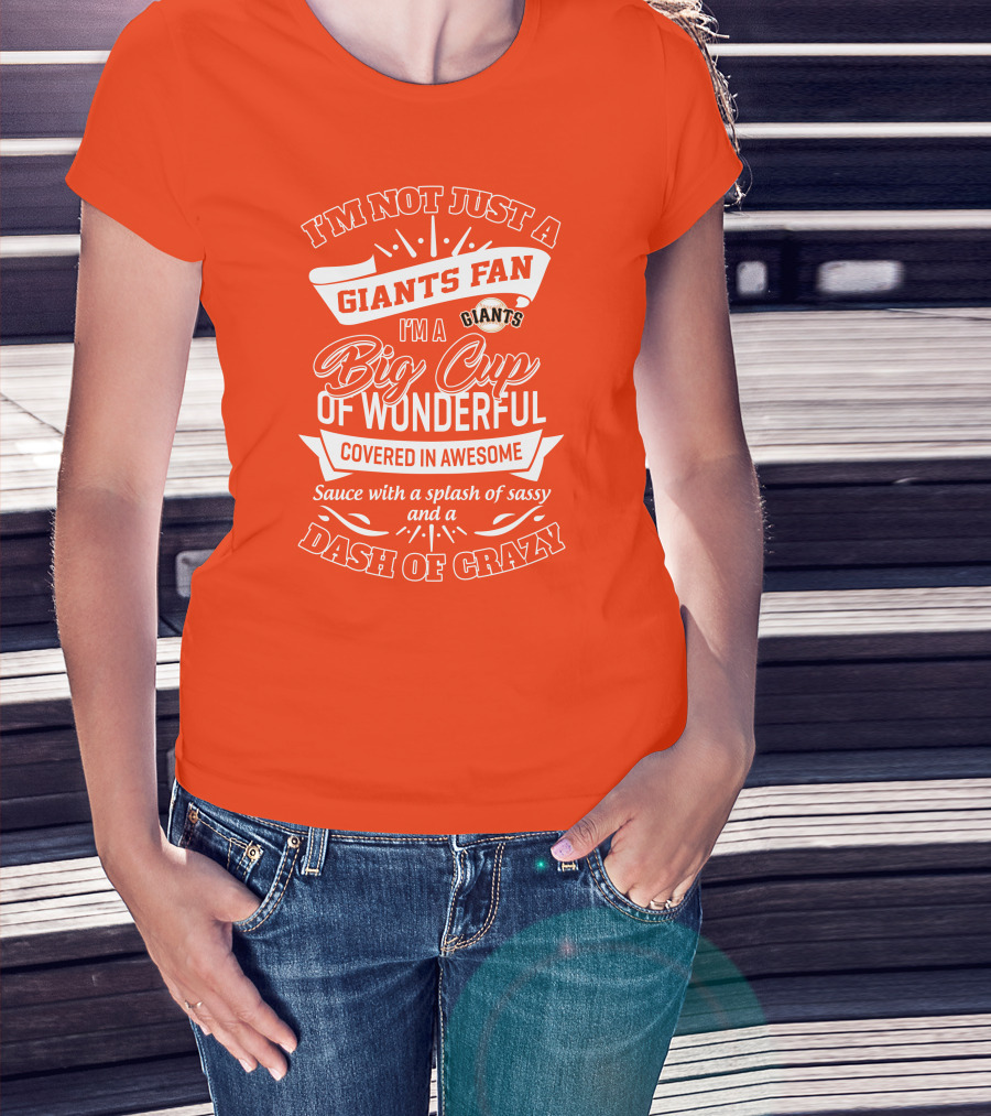 I'm Not Just A San Francisco Giants Fan I'm A Big Cup Of Wonderful Covered In Awesome Sauce With A Splash Of Sassy And A Dash Of Crazy T-Shirt