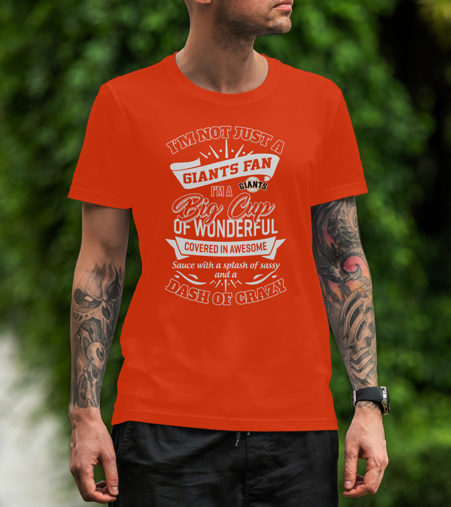 I'm Not Just A San Francisco Giants Fan I'm A Big Cup Of Wonderful Covered In Awesome Sauce With A Splash Of Sassy And A Dash Of Crazy T-Shirt