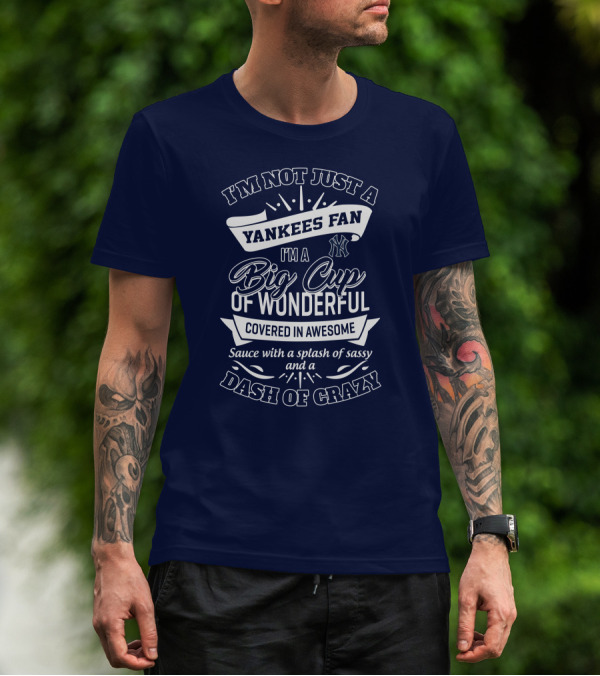 I'm Not Just A Yankees Fan I'm A Big Cup Of Wonderful Covered In Awesome Sauce With A Splash Of Sassy And A Dash Of Crazy T-Shirt