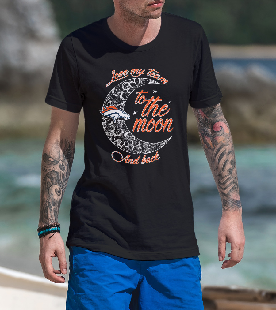Denver Broncos Love My Team To The Moon And Back T-Shirt