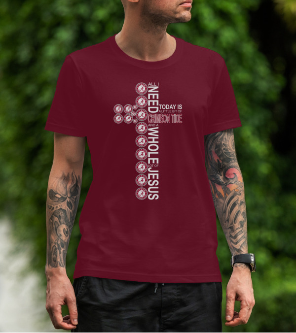 All I Need Today Is A Little Bit Of Crimson Tide Whole Lot Of Jesus Alabama A Cross T-Shirt