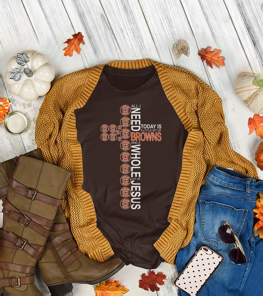 All I Need Today Is A Little Bit Of Cleveland Browns And A Whole Lot Of Jesus T-Shirt