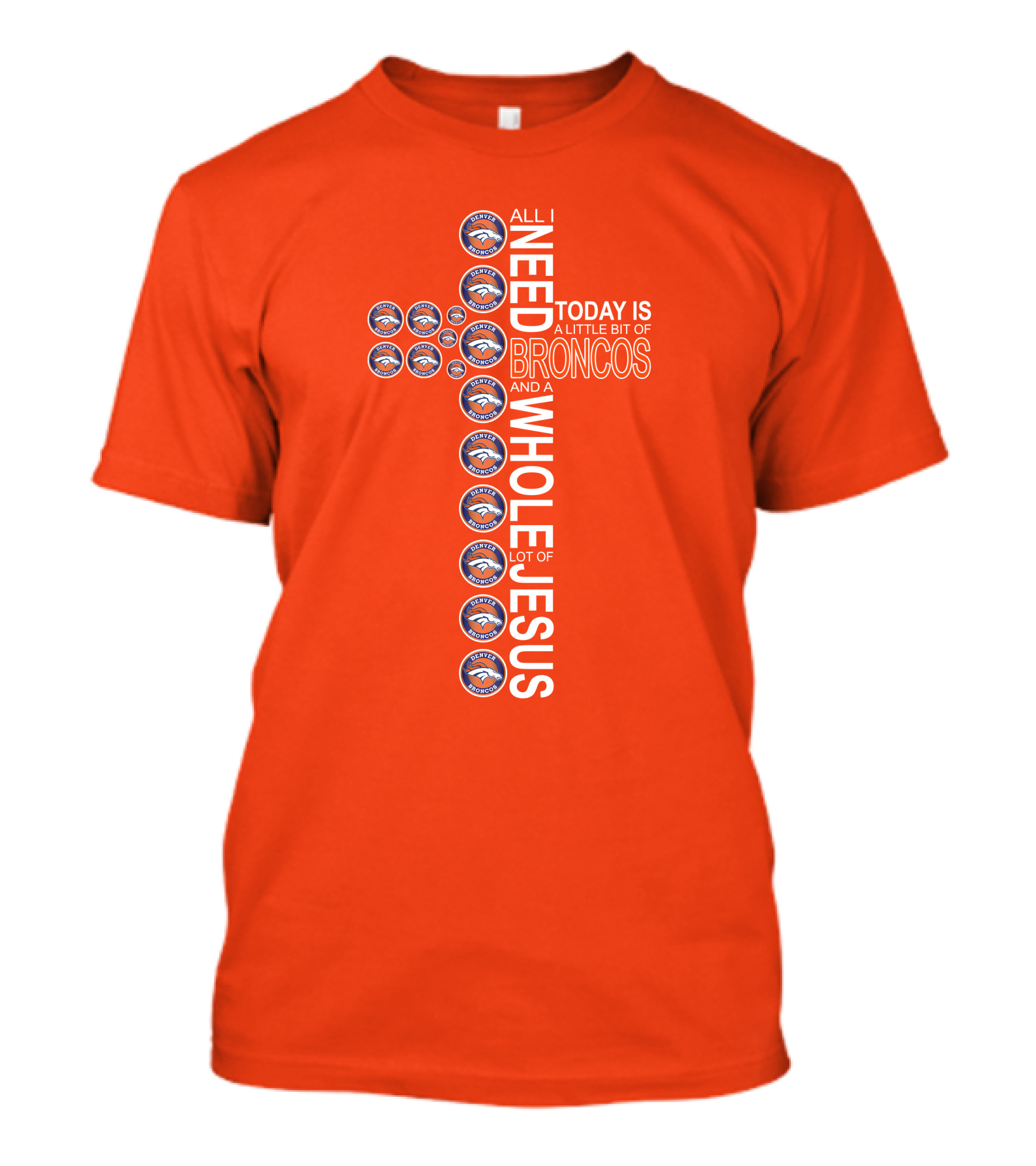 All I Need Today Is A Little Bit Of Broncos And A Whole Lot Of Jesus T-Shirt