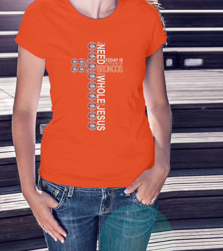 All I Need Today Is A Little Bit Of Broncos And A Whole Lot Of Jesus T-Shirt