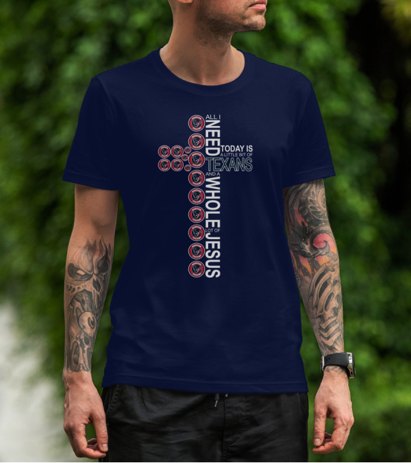All I Need Today Is A Little Bit Of Texans And A Whole Lot Of Jesus Houston Texans T-Shirt