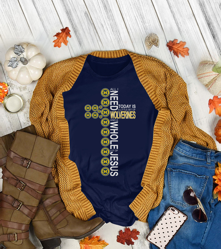 All I Need Today Is A Little Bit Of Michigan Wolverines And A Whole Lot Of Jesus Cross T-Shirt