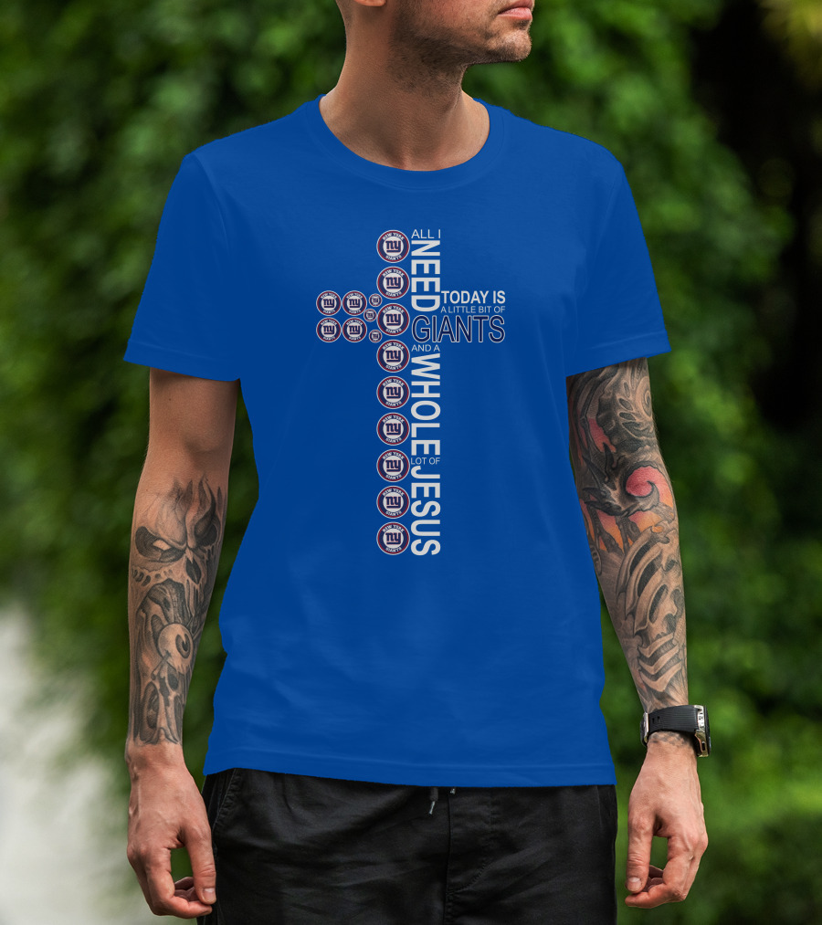 All I Need Today Is A Little Bit Of Giants And A Whole Lot Of Jesus Ny Giants Logos T-Shirt