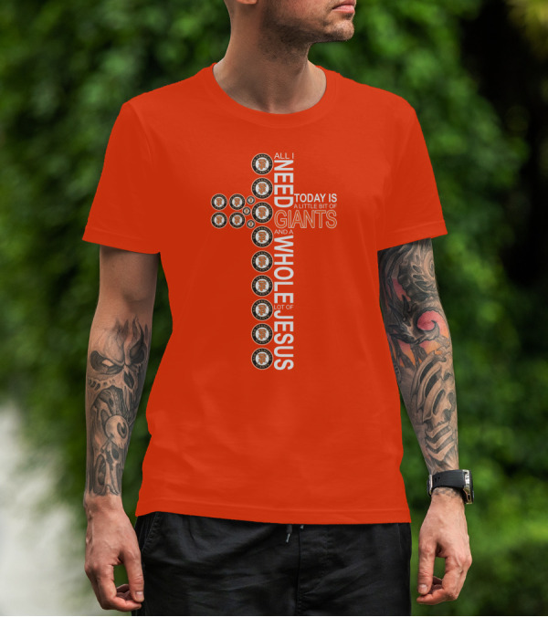 All I Need Today Is A Little Bit Of Giants And A Whole Lot Of Jesus San Francisco Giants Cross T-Shirt