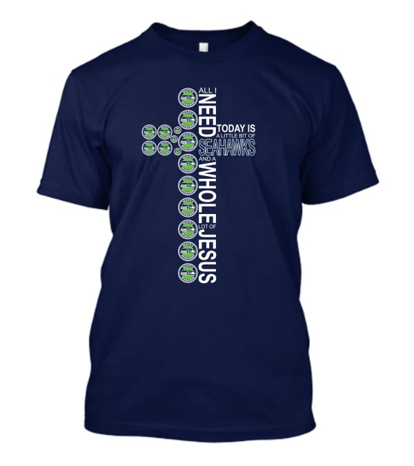 All I Need Today Is Seattle Seahawks And Whole Lot Of Jesus T-Shirt