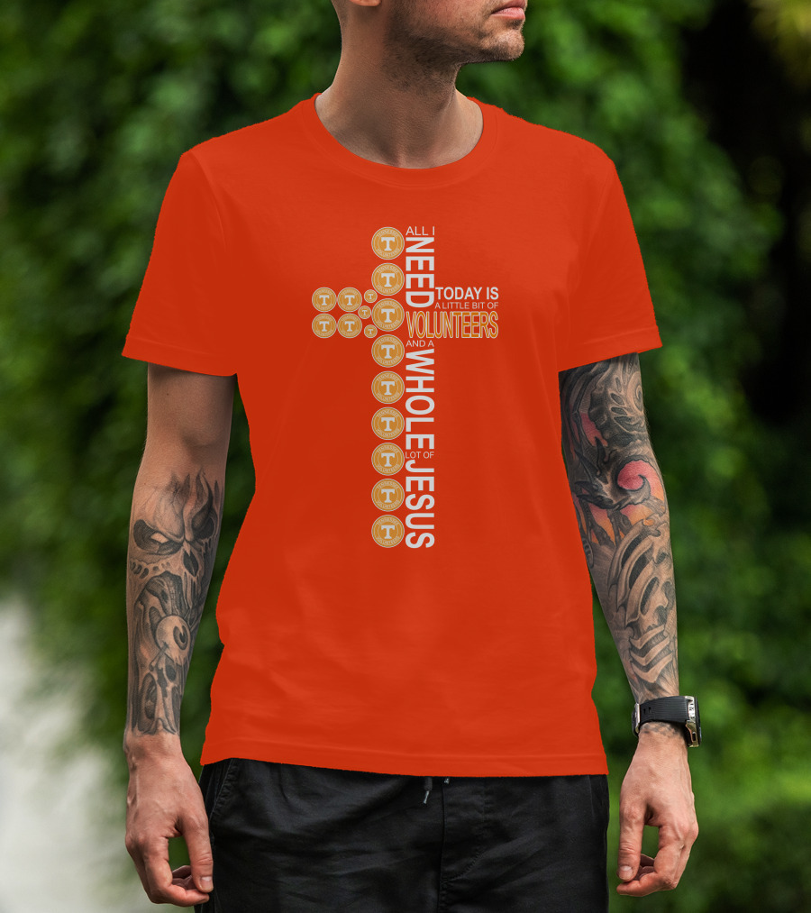 All I Need Today Is A Little Bit Of Volunteers And A Whole Lot Of Jesus Tennessee T-Shirt