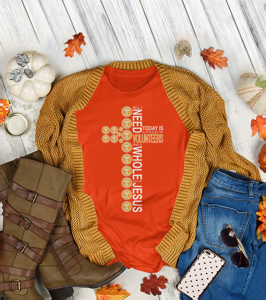 All I Need Today Is A Little Bit Of Volunteers And A Whole Lot Of Jesus Tennessee T-Shirt
