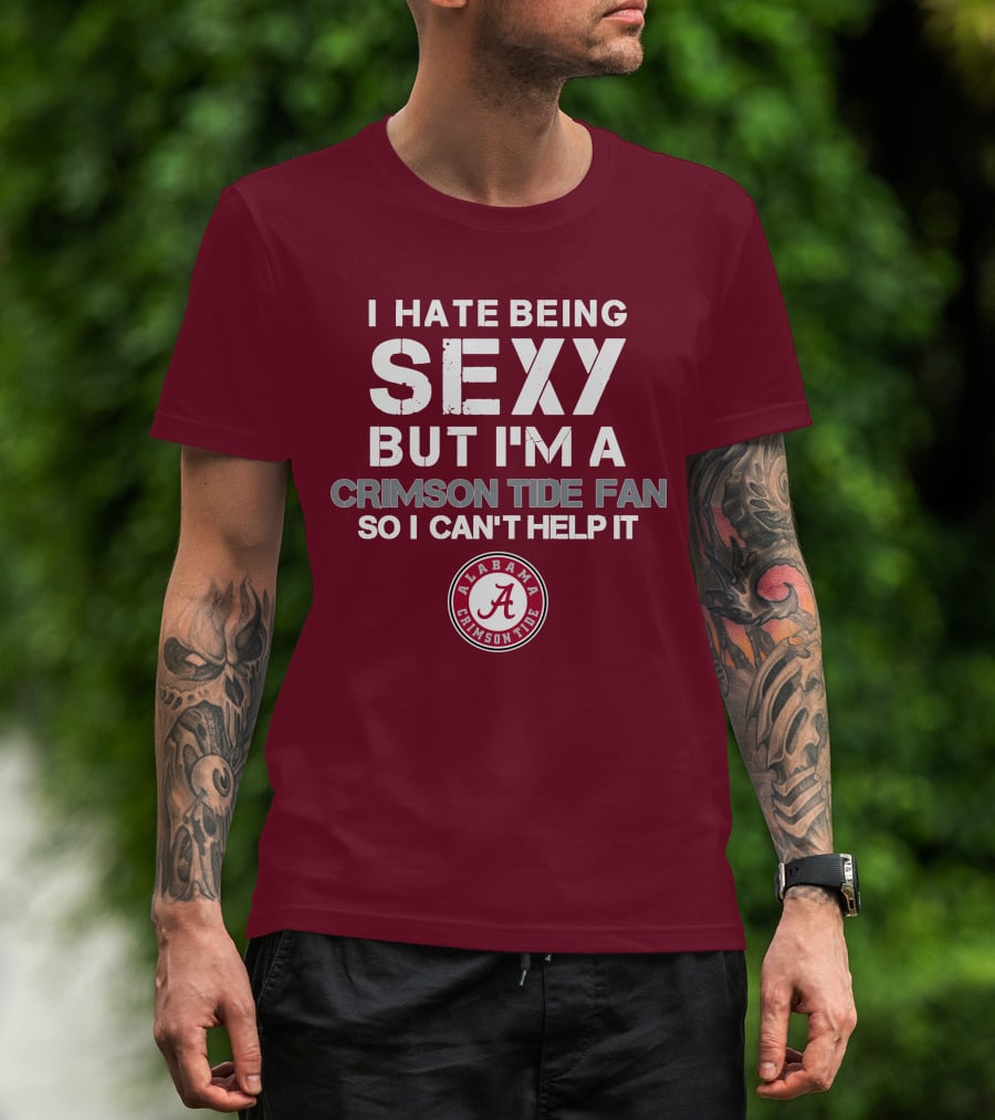I Hate Being Sexy But I'm A Crimson Tide Fan So I Can't Help It Alabama Crimson Tide T-Shirt