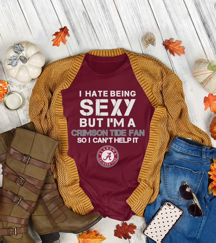 I Hate Being Sexy But I'm A Crimson Tide Fan So I Can't Help It Alabama Crimson Tide T-Shirt