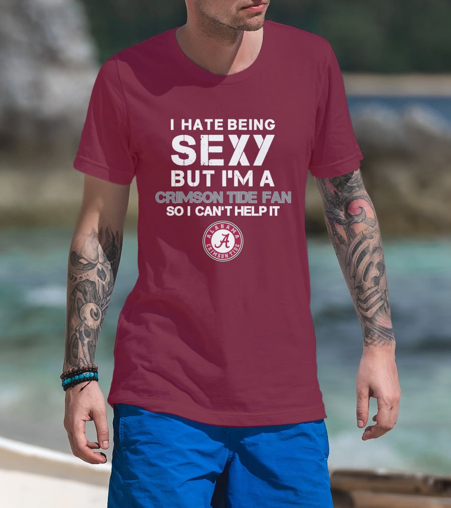 I Hate Being Sexy But I'm A Crimson Tide Fan So I Can't Help It Alabama Crimson Tide T-Shirt
