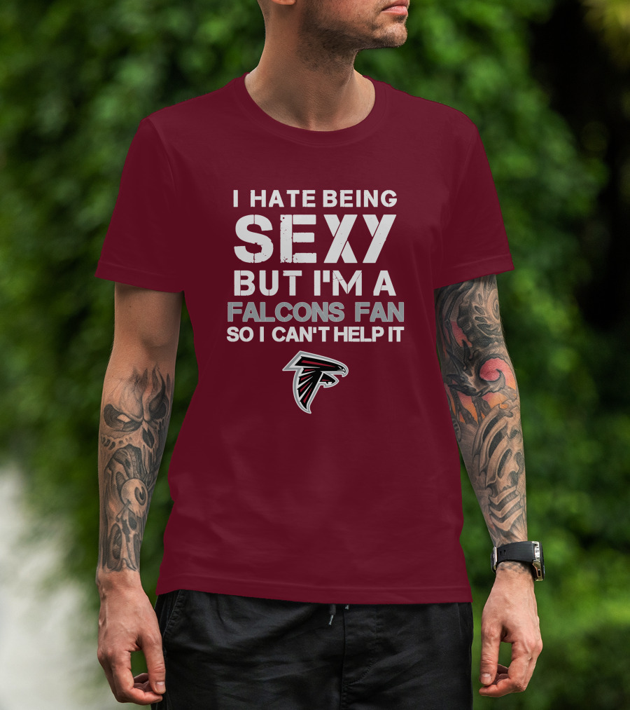 I Hate Being Sexy But I'm A Falcons Fan So I Can't Help It T-Shirt