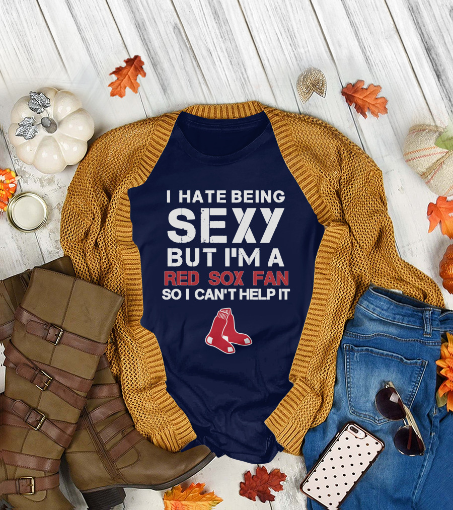 I Hate Being Sexy But I'm A Boston Red Sox Fan So I Can't Help It Red Sox T-Shirt