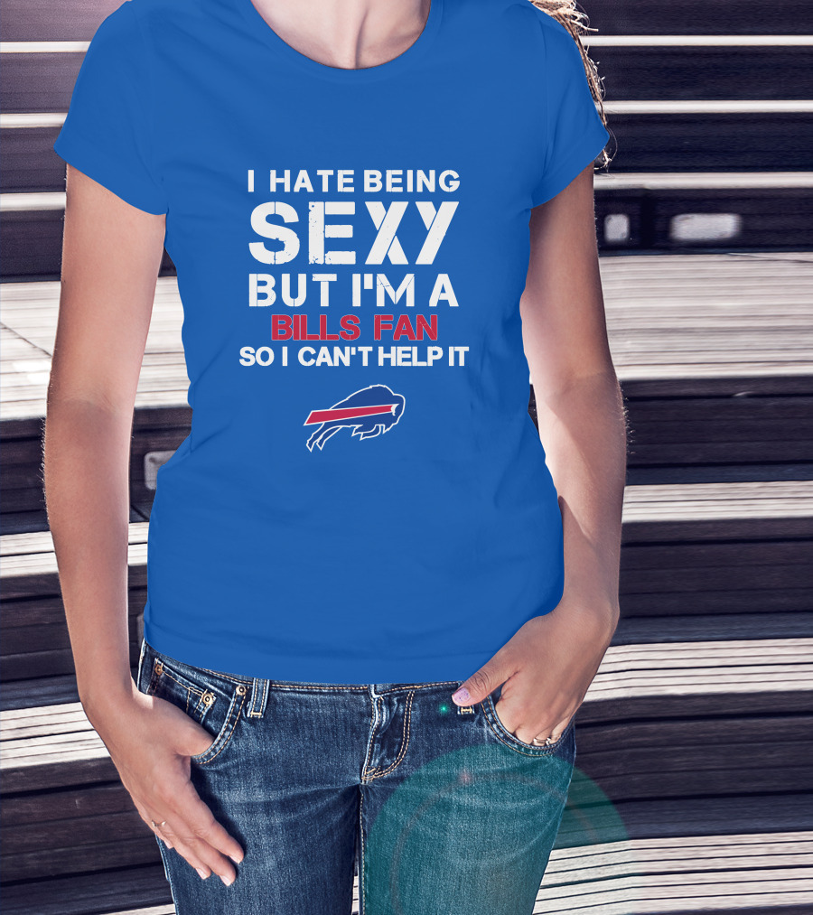 I Hate Being Sexy But I'm A Buffalo Bills Fan So I Can't Help It Bills Fan Buffalo T-Shirt