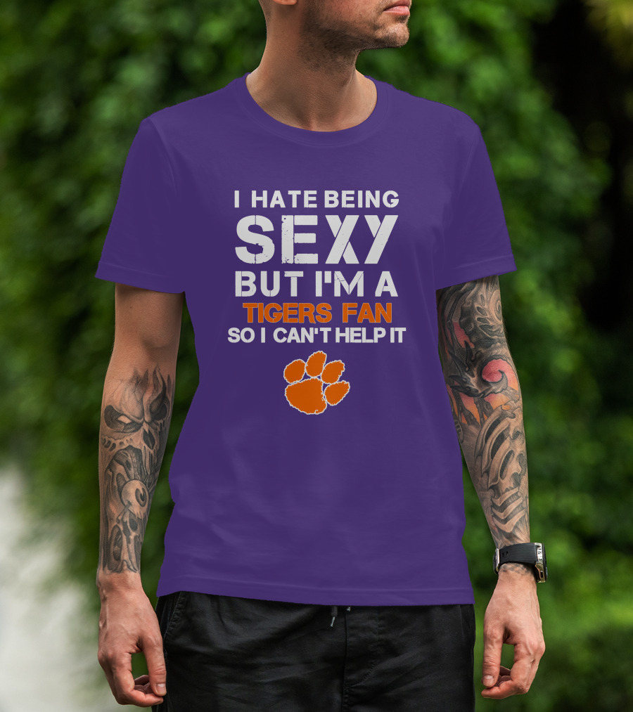 I Hate Being Sexy But I'm A Tigers Fan So I Can't Help It T-Shirt