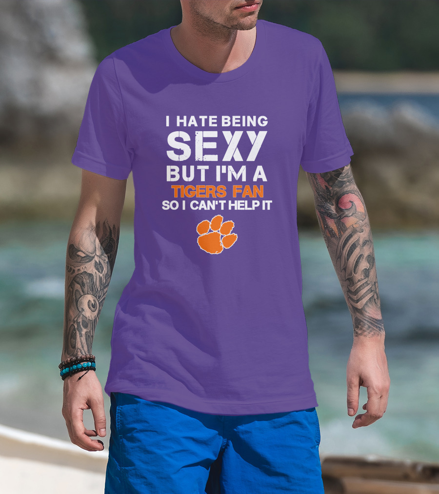 I Hate Being Sexy But I'm A Tigers Fan So I Can't Help It T-Shirt