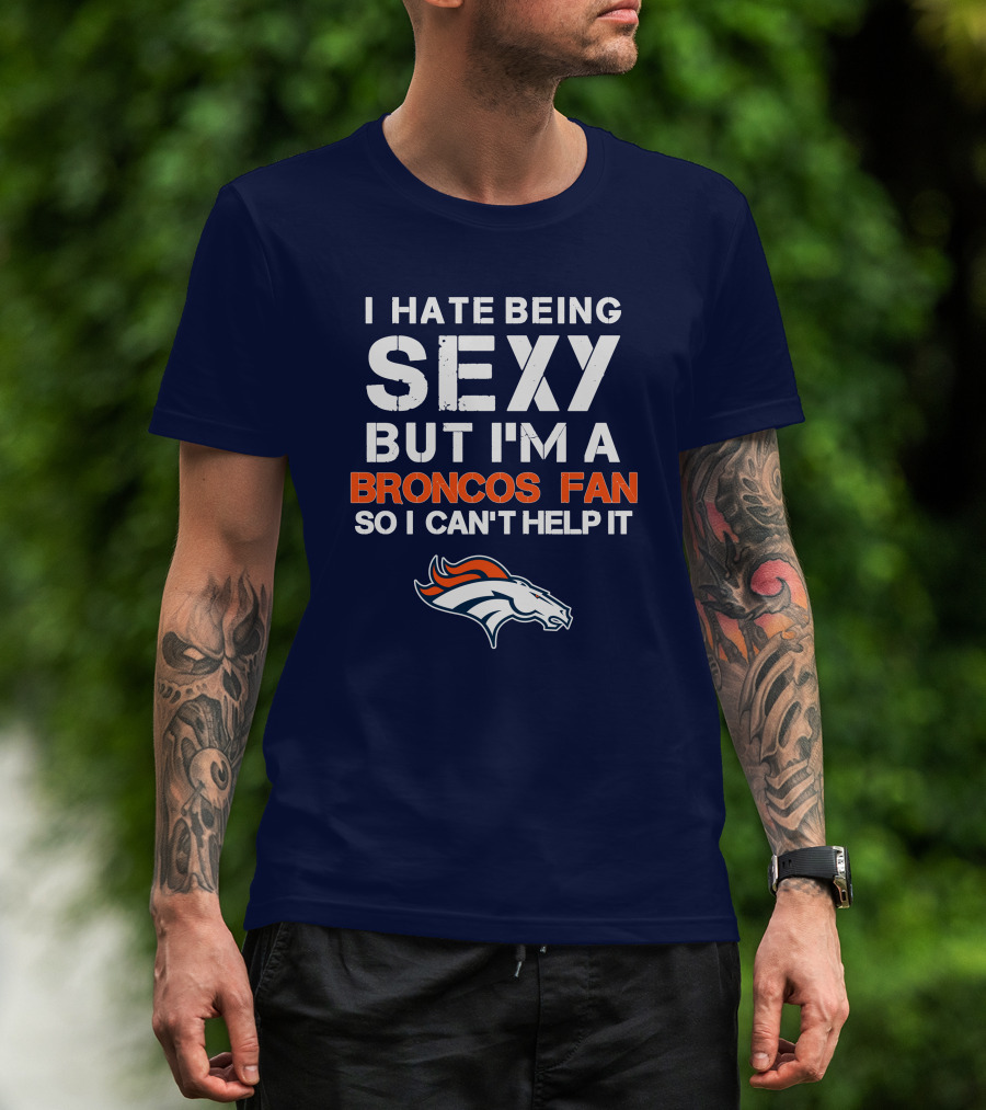 I Hate Being Sexy But I'm A Broncos Fan So I Can't Help It Denver Broncos T-Shirt