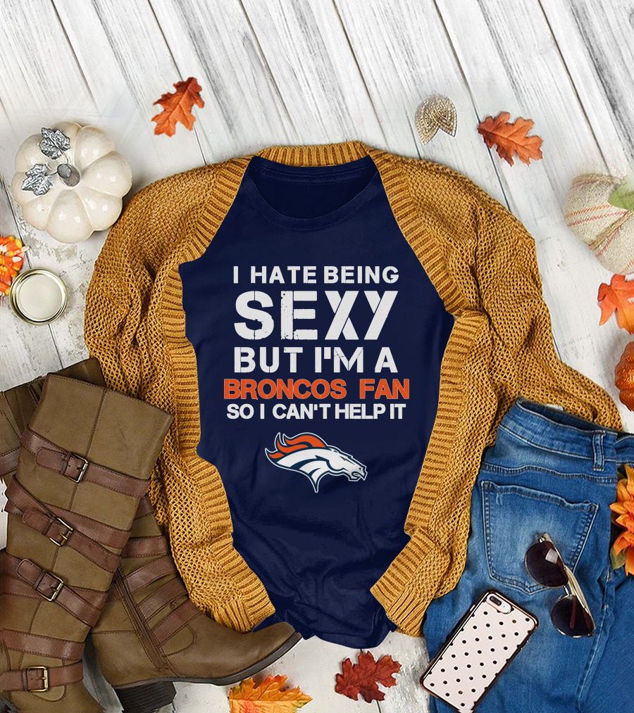 I Hate Being Sexy But I'm A Broncos Fan So I Can't Help It Denver Broncos T-Shirt