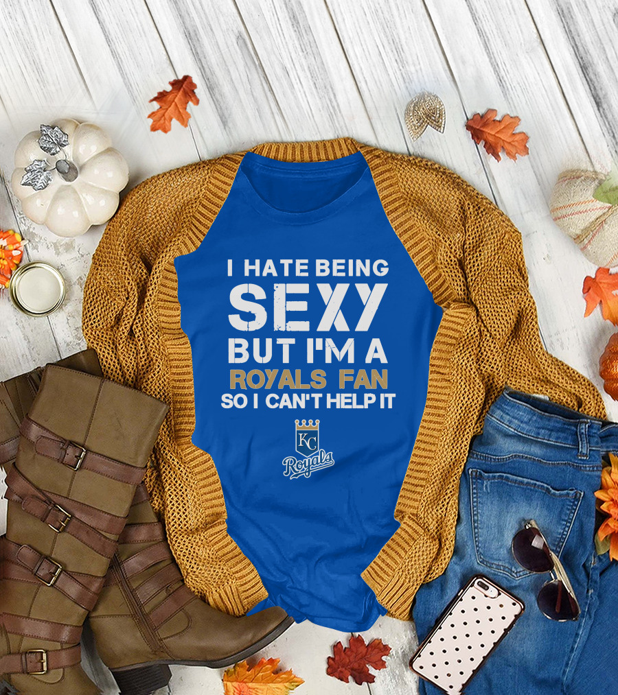 I Hate Being Sexy But I'm A Royals Fan So I Can't Help It Kansas City Royals T-Shirt