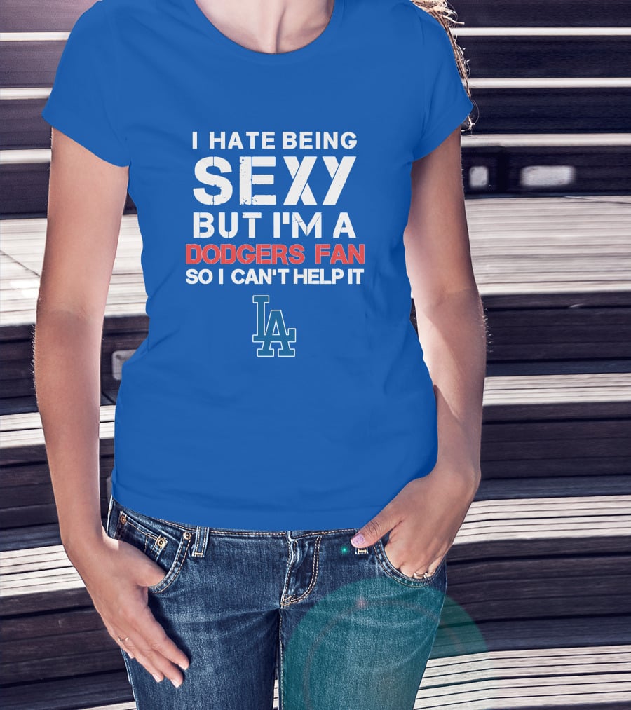 I Hate Being Sexy But I'm A Dodgers Fan So I Can't Help It La Dodgers T-Shirt