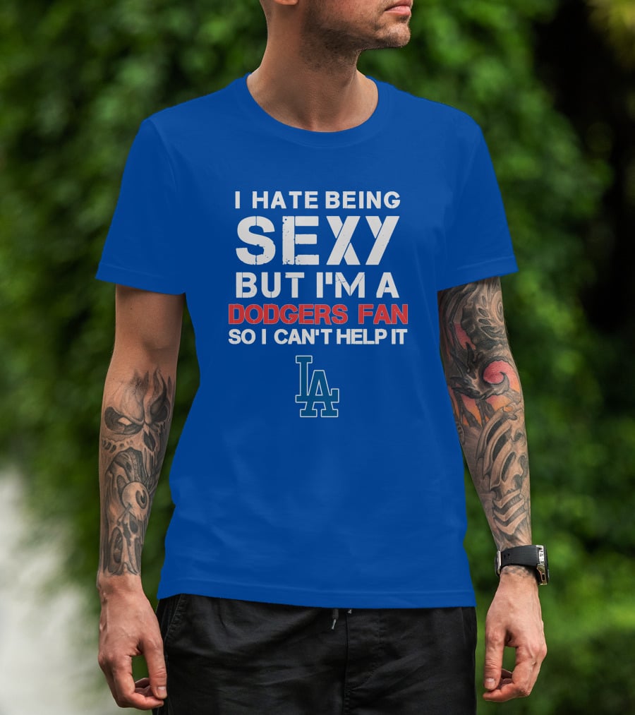I Hate Being Sexy But I'm A Dodgers Fan So I Can't Help It La Dodgers T-Shirt