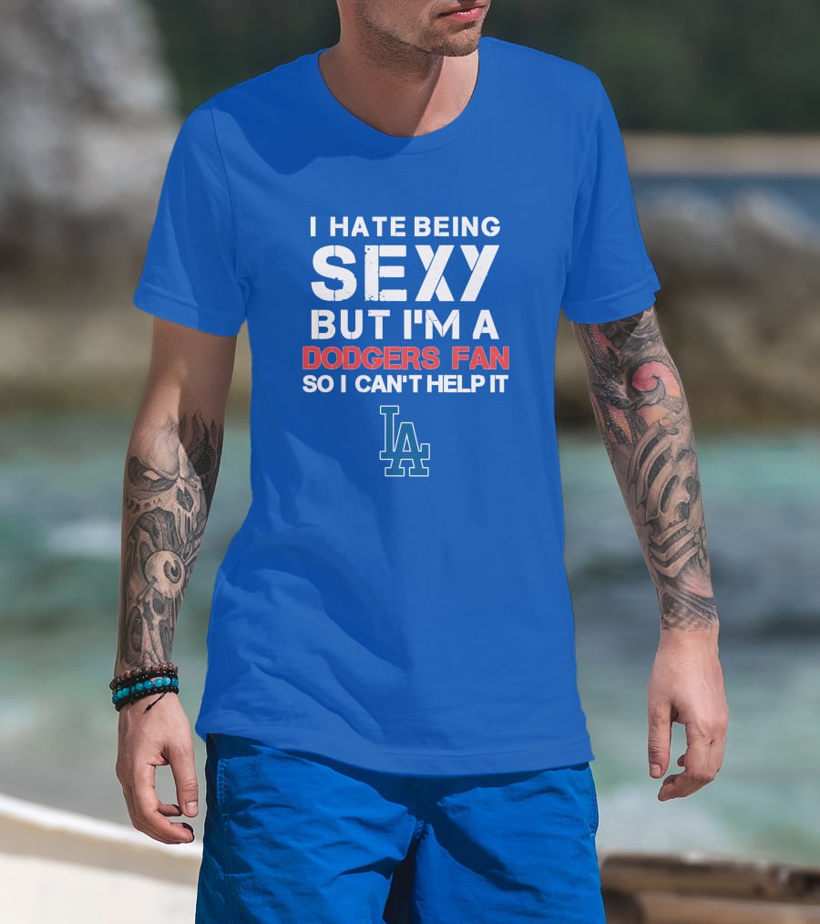 I Hate Being Sexy But I'm A Dodgers Fan So I Can't Help It La Dodgers T-Shirt