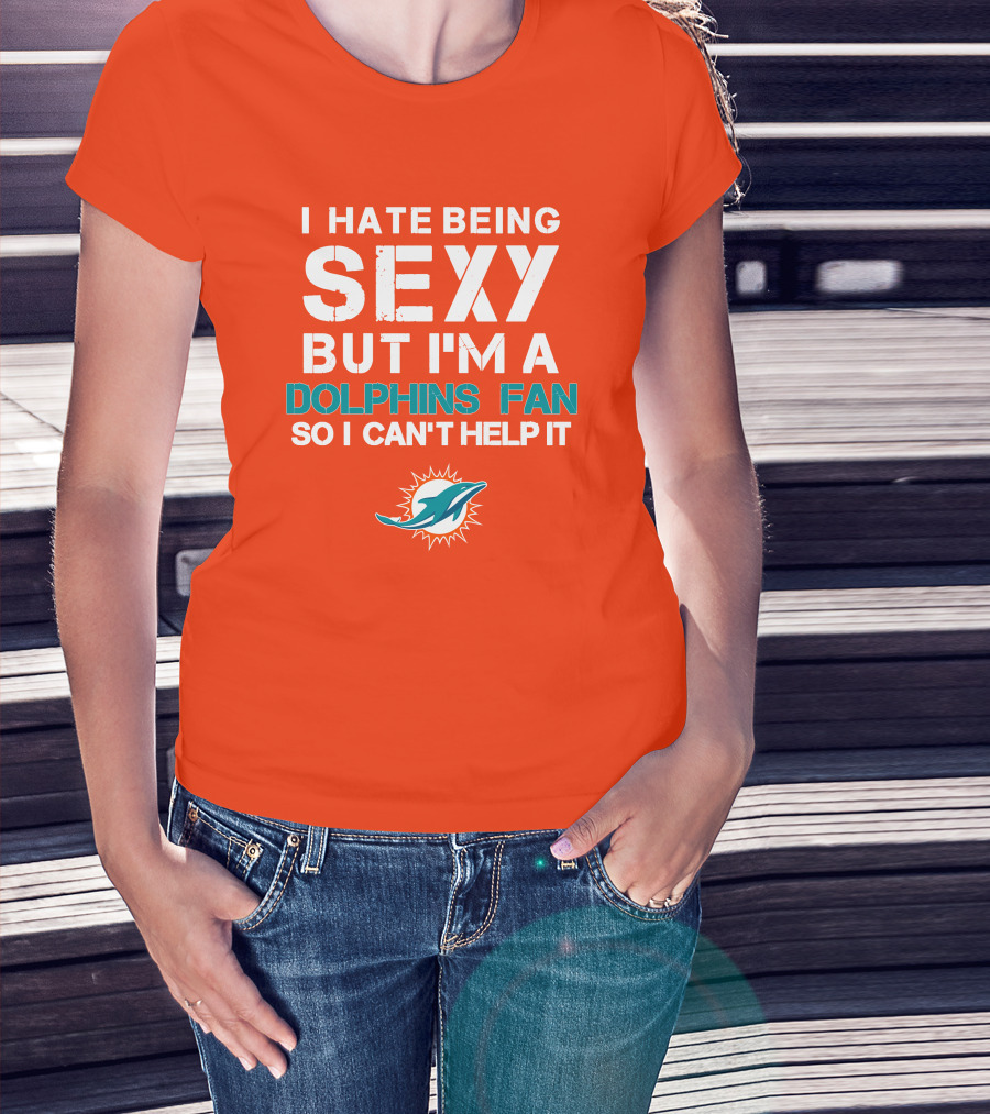 I Hate Being Sexy But I'm A Dolphins Fan So I Can't Help It Miami Dolphins Fan T-Shirt