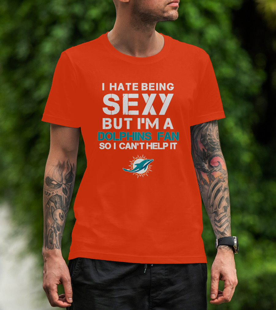 I Hate Being Sexy But I'm A Dolphins Fan So I Can't Help It Miami Dolphins Fan T-Shirt