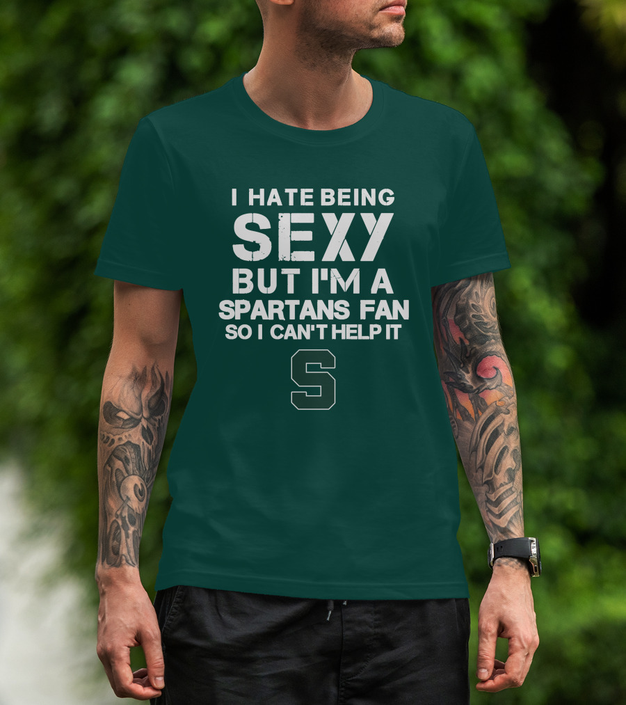 I Hate Being Sexy But I'm A Spartans Fan So I Can't Help It S T-Shirt