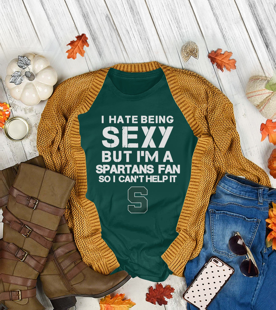 I Hate Being Sexy But I'm A Spartans Fan So I Can't Help It S T-Shirt